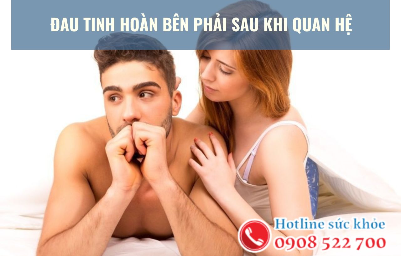 Đau tinh hoàn bên phải sau khi quan hệ có ảnh hưởng gì?