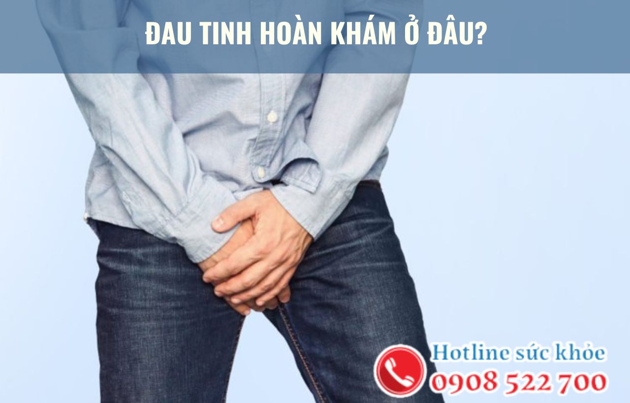 Đau tinh hoàn khám ở đâu?