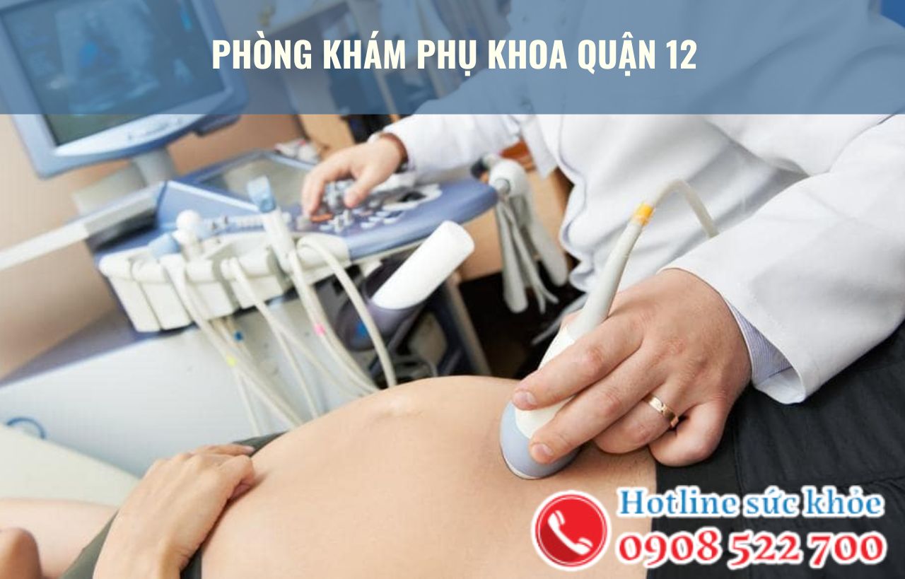 Phòng khám phụ khoa quận 12 có đảm bảo chất lượng?