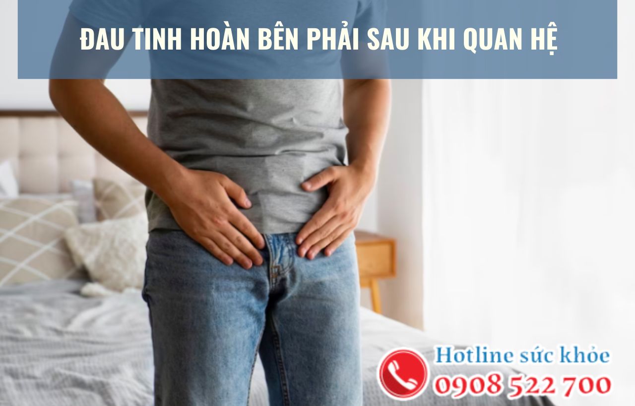 Đau tinh hoàn bên phải sau khi quan hệ có ảnh hưởng gì?