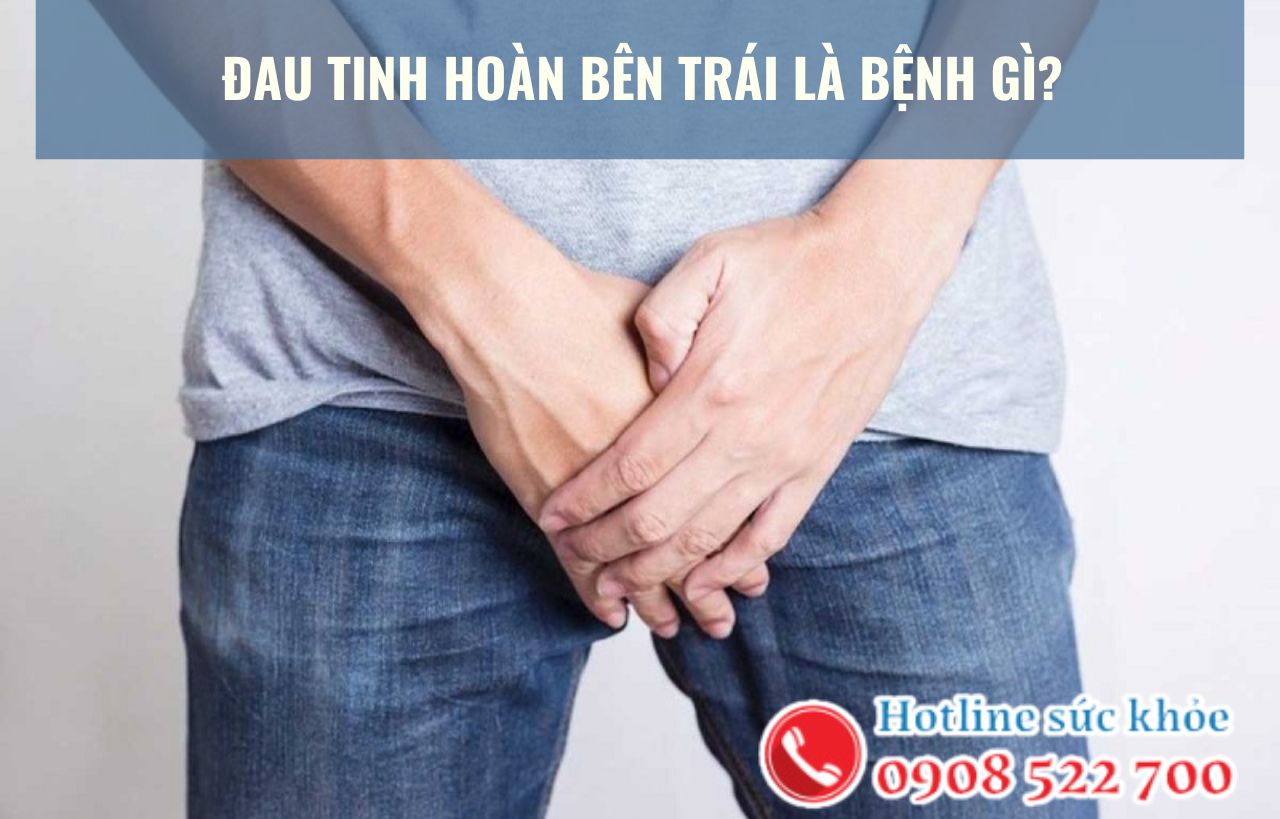 Đau tinh hoàn bên trái là bệnh gì?