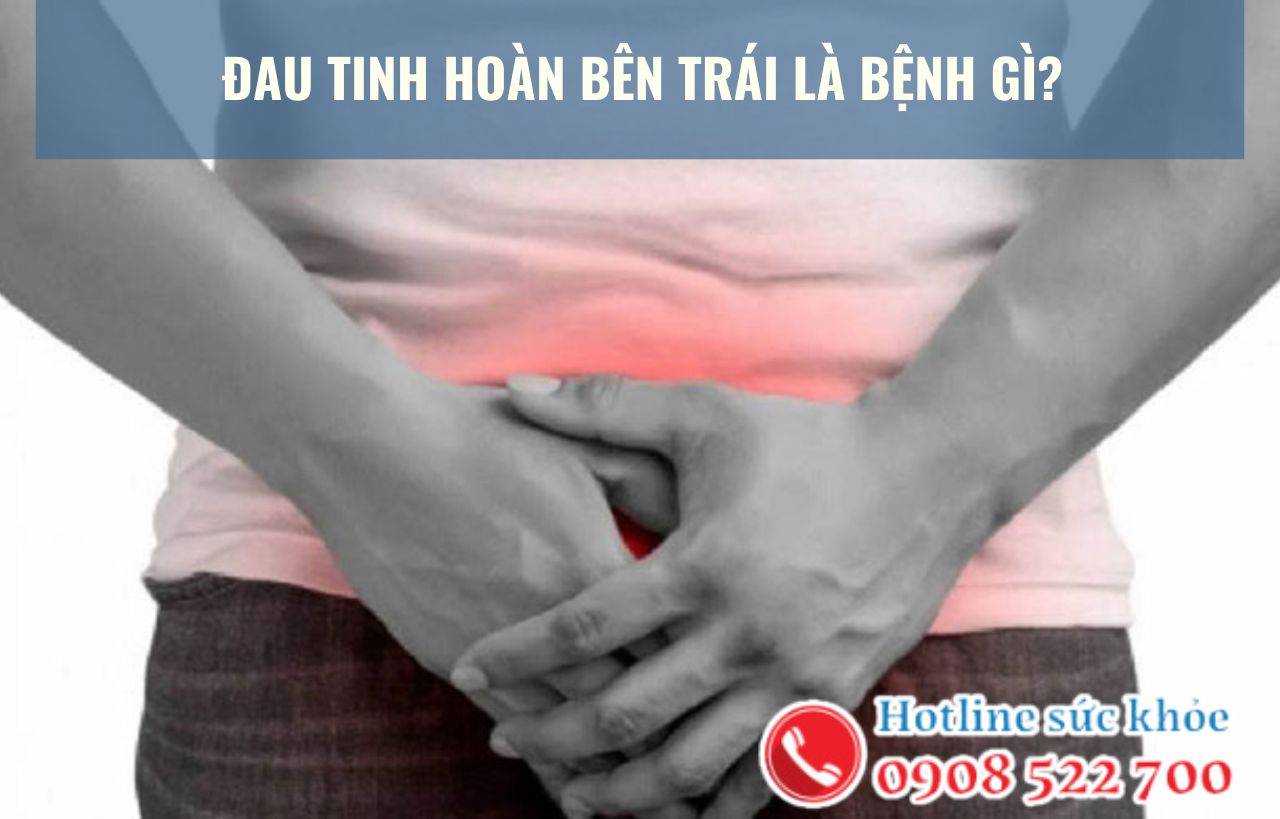 Đau tinh hoàn bên trái là bệnh gì?