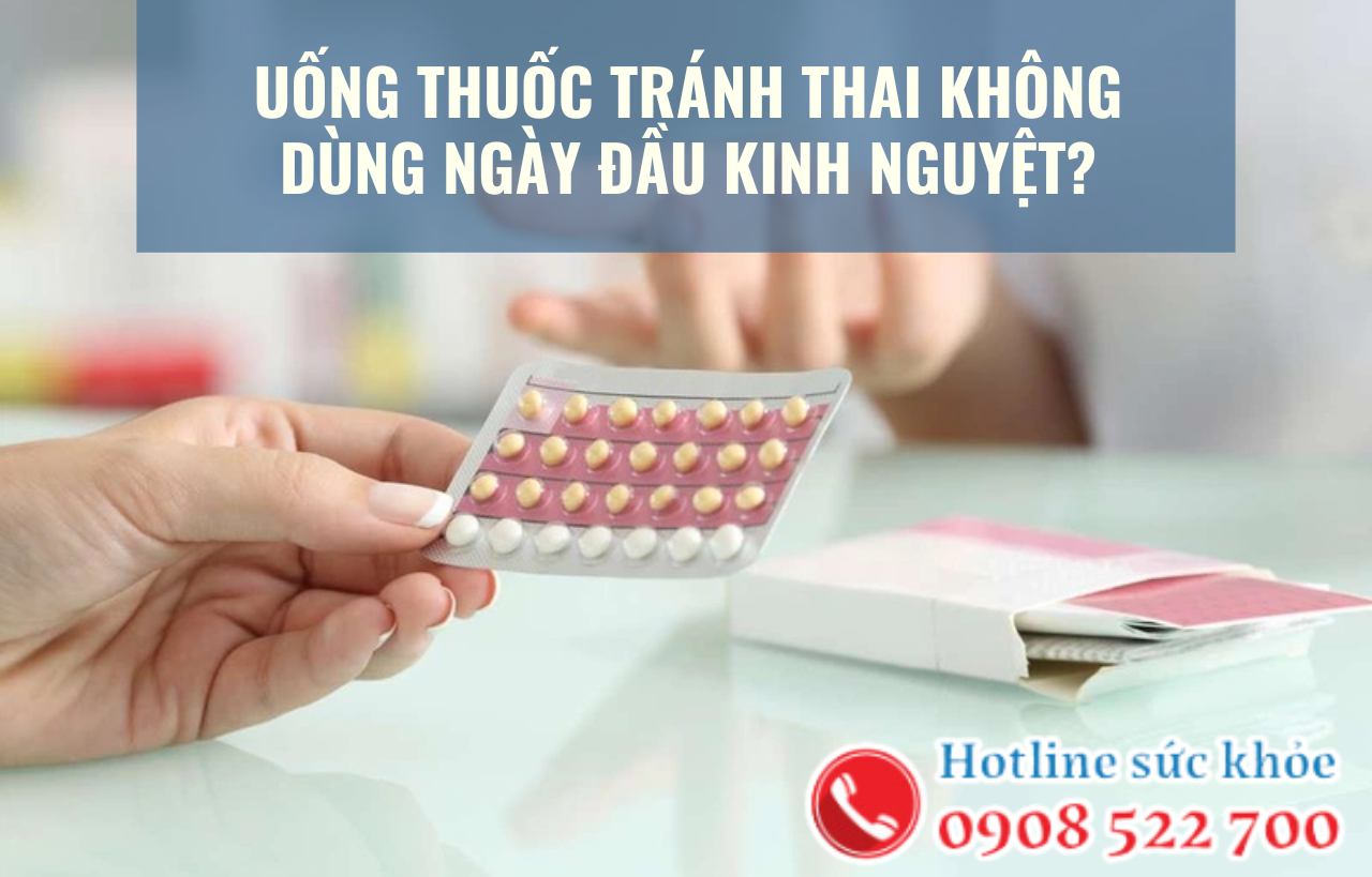 Uống thuốc tránh thai không dùng ngày đầu kinh nguyệt có đúng không?