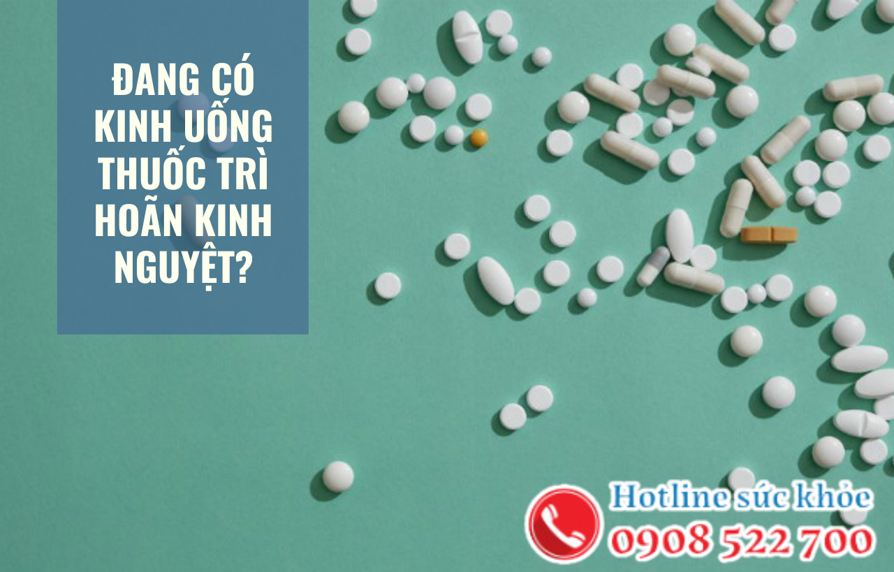 Đang có kinh uống thuốc trì hoãn kinh nguyệt có được không?