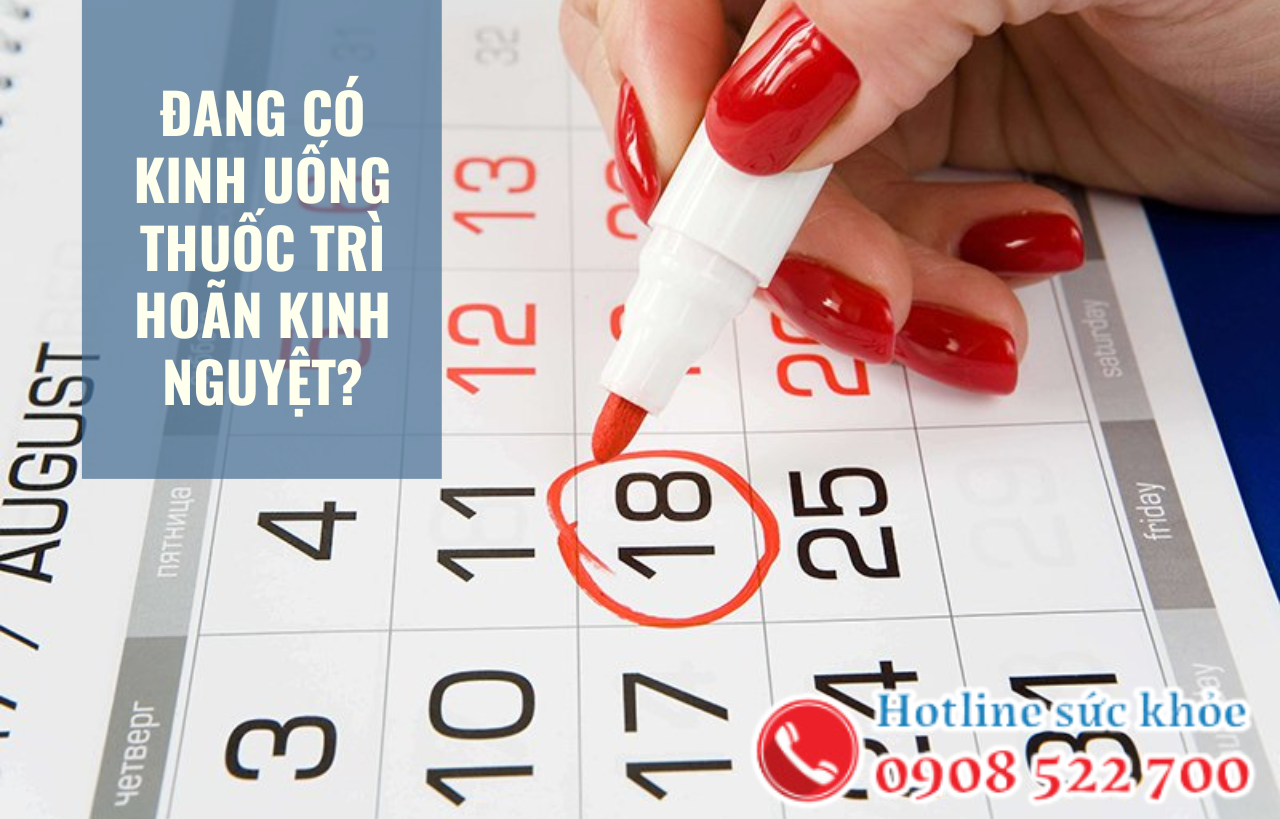 Đang có kinh uống thuốc trì hoãn kinh nguyệt có được không?