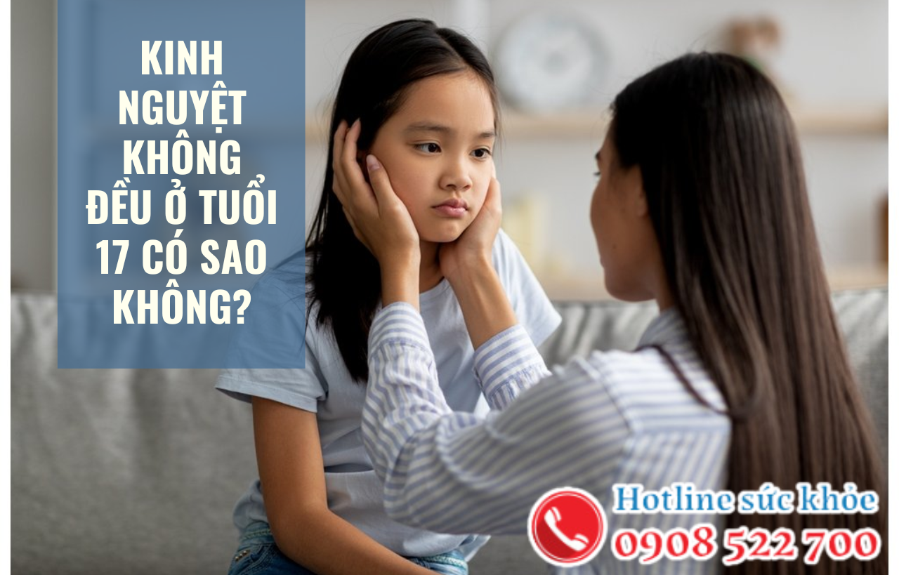 Kinh nguyệt không đều ở tuổi 17 có sao không?