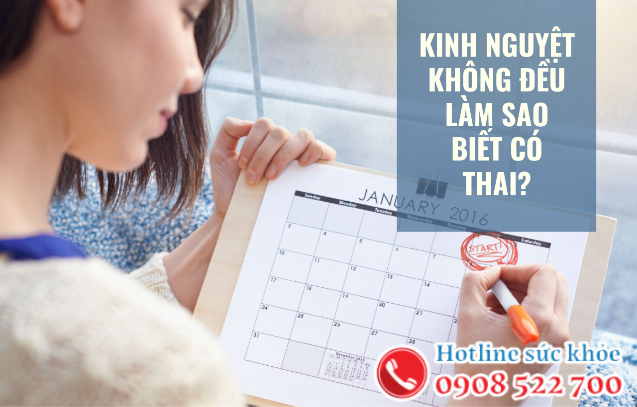 Kinh nguyệt không đều làm sao biết có thai?