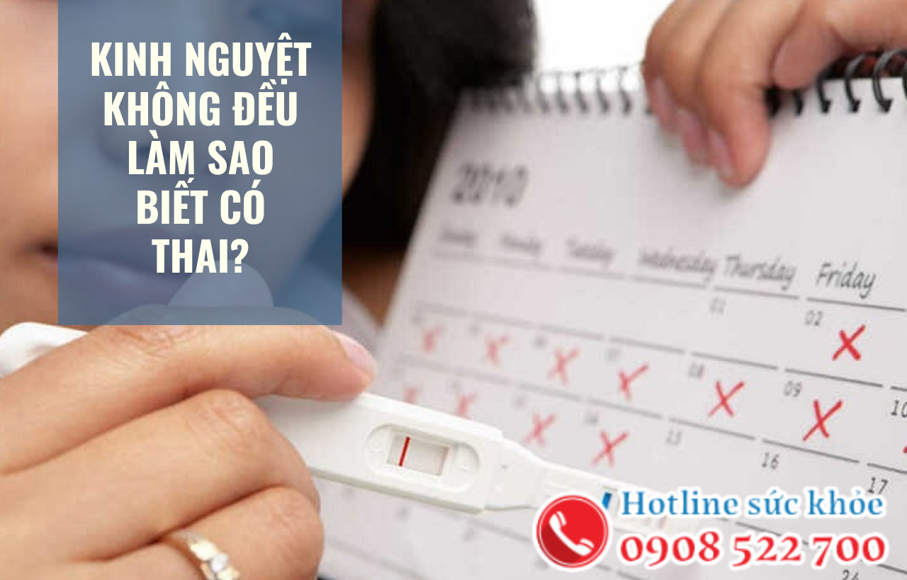 Kinh nguyệt không đều làm sao biết có thai?