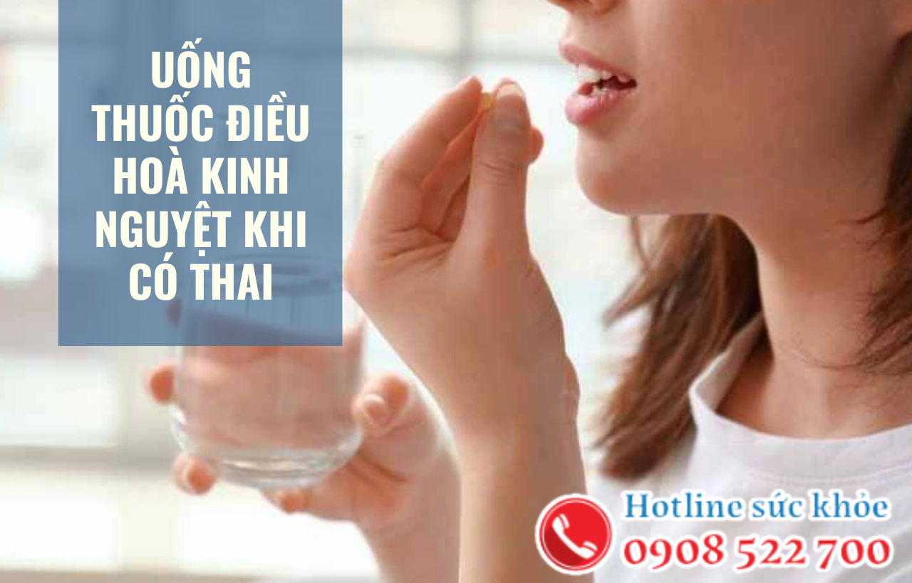 Uống thuốc điều hoà kinh nguyệt khi có thai nguy hiểm không?